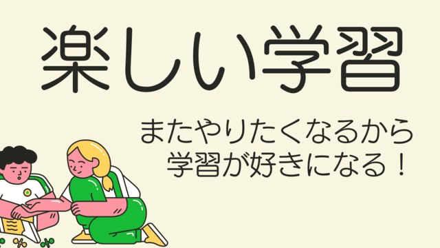 またやりたくなるから学習が好きになる